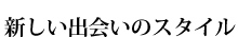 新しい出会いのスタイル