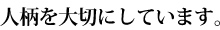 人柄を大切にしています。