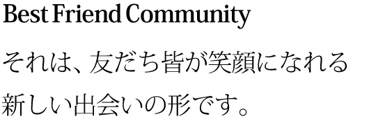 BFCは友だち皆が笑顔になれる新しい出会いの形です。