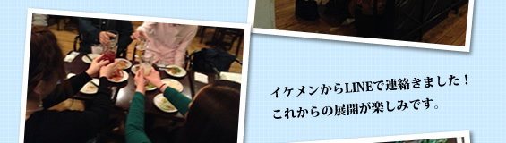 イケメンからLINEで連絡きました!これからの展開が楽しみです。