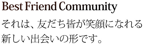 BestFriendCommunityそれは、新しい出会いの形です。